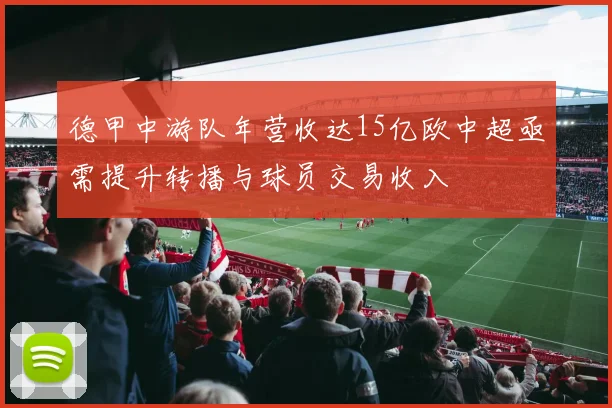德甲中游队年营收达15亿欧中超亟需提升转播与球员交易收入