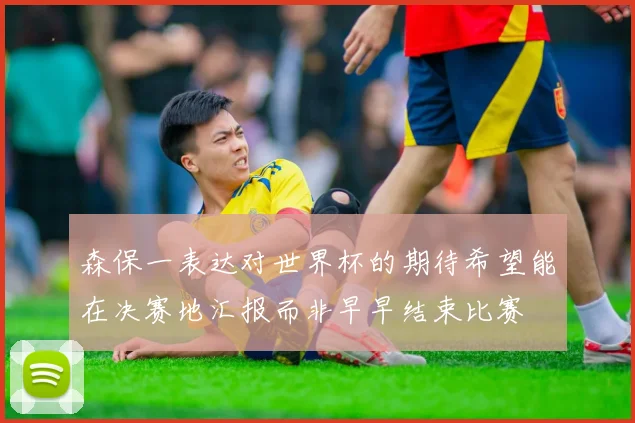 森保一表达对世界杯的期待希望能在决赛地汇报而非早早结束比赛