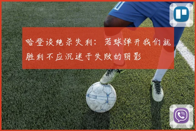 哈登谈绝杀失利：若球弹开我们就胜利不应沉迷于失败的阴影