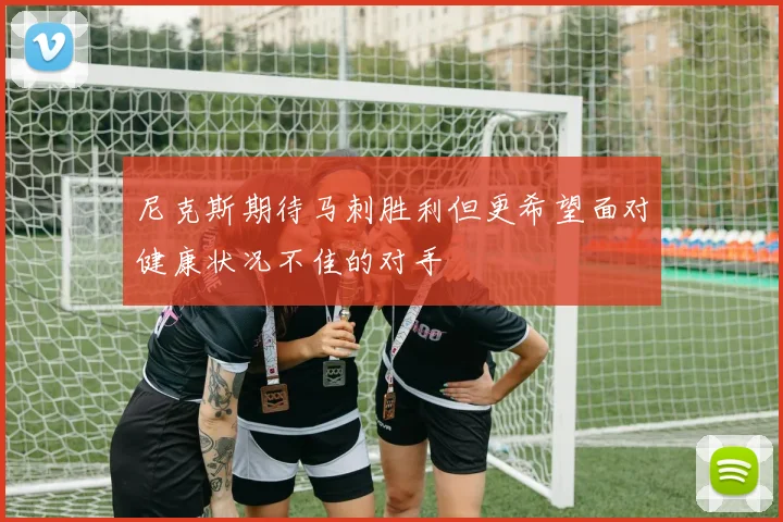 尼克斯期待马刺胜利但更希望面对健康状况不佳的对手