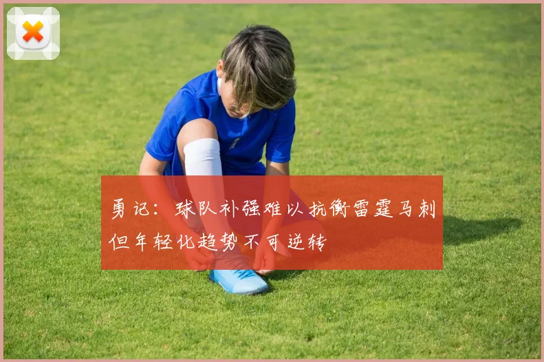 勇记：球队补强难以抗衡雷霆马刺但年轻化趋势不可逆转