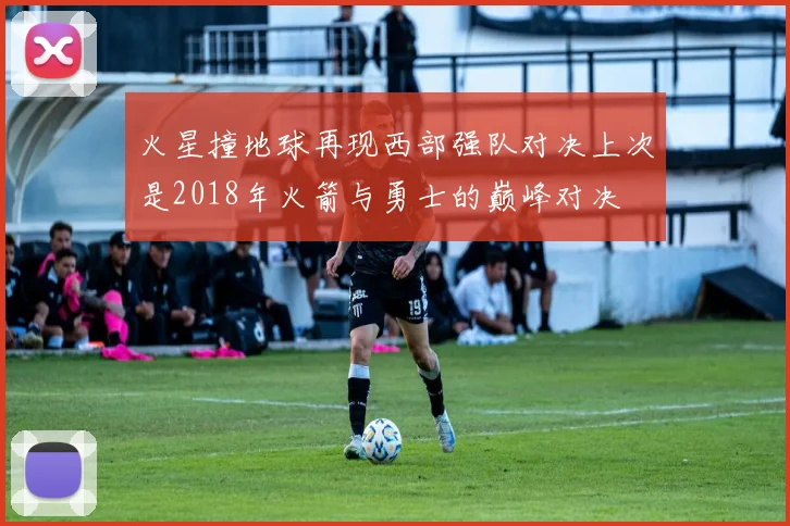 火星撞地球再现西部强队对决上次是2018年火箭与勇士的巅峰对决