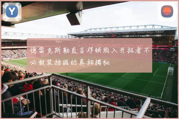 德雷克斯勒直言邓顿购入开拓者不必假装拮据的真相揭秘