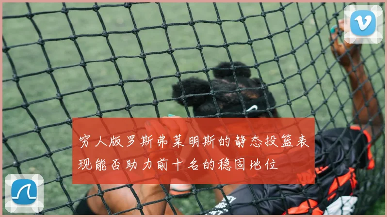 穷人版罗斯弗莱明斯的静态投篮表现能否助力前十名的稳固地位