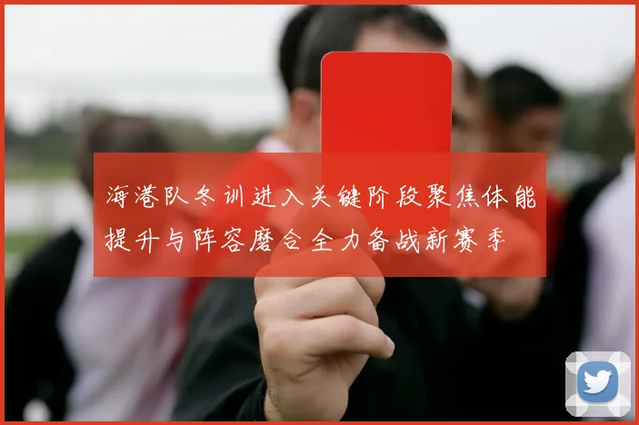 海港队冬训进入关键阶段聚焦体能提升与阵容磨合全力备战新赛季