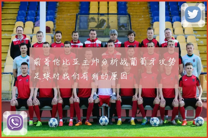 前哥伦比亚主帅分析战葡萄牙攻势足球对我们有利的原因
