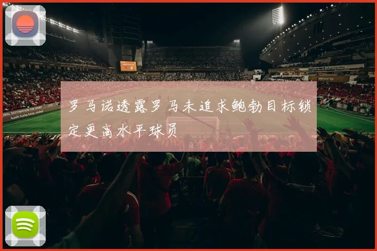 罗马诺透露罗马未追求鲍勃目标锁定更高水平球员